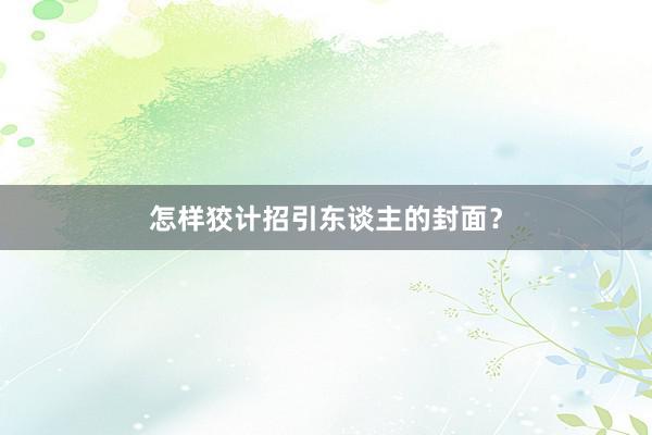 怎样狡计招引东谈主的封面？