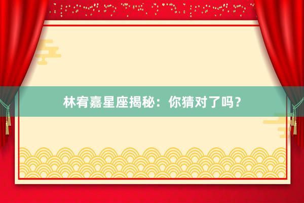 林宥嘉星座揭秘：你猜对了吗？