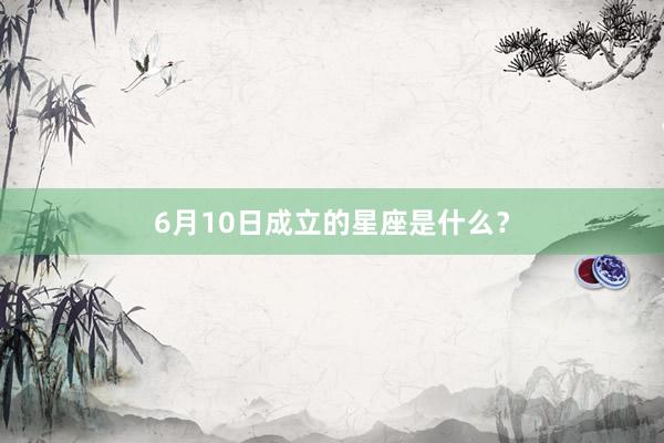 6月10日成立的星座是什么?