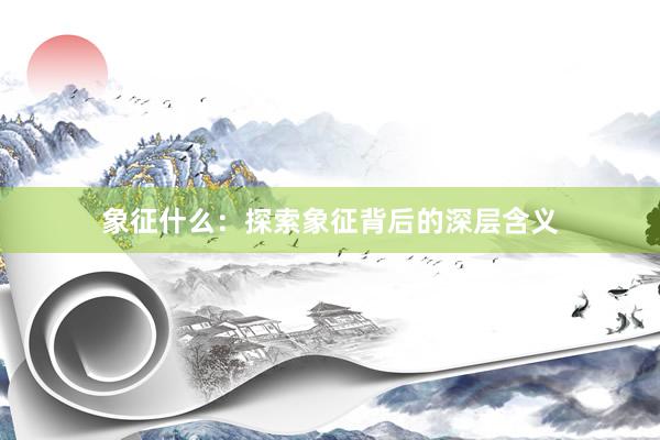 象征什么：探索象征背后的深层含义